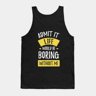 Admit It Life Would Be Boring Without Me Funny Saying Tank Top